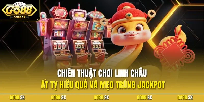 Chiến thuật chơi Linh Châu Ất Tỵ hiệu quả và mẹo trúng Jackpot