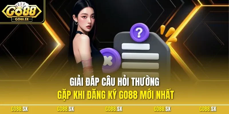 Giải đáp câu hỏi thường gặp khi đăng ký GO88 mới nhất
