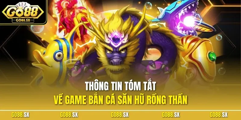Thông tin tóm tắt về game bắn cá săn hũ rồng thần