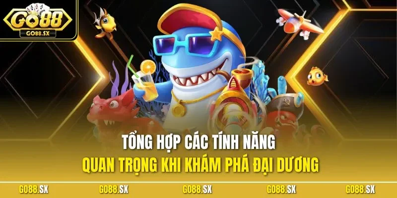 Tổng hợp các tính năng quan trọng khi khám phá đại dương