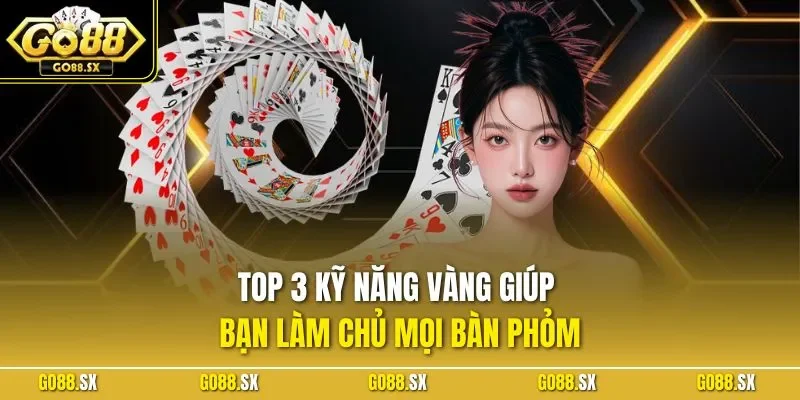Top 3 kỹ năng vàng giúp bạn làm chủ mọi bàn Phỏm