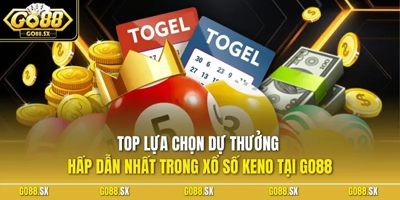 Top lựa chọn dự thưởng hấp dẫn nhất trong xổ số Keno tại GO88